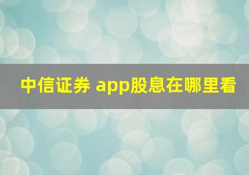 中信证券 app股息在哪里看